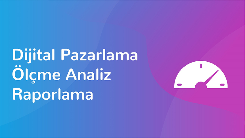 Dijital Pazarlama - Ölçme Analiz Raporlama